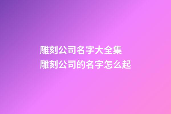 雕刻公司名字大全集 雕刻公司的名字怎么起-第1張-公司起名-玄機派